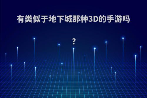 有类似于地下城那种3D的手游吗?