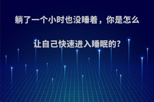 躺了一个小时也没睡着，你是怎么让自己快速进入睡眠的?