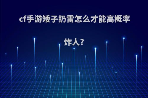 cf手游矮子扔雷怎么才能高概率炸人?