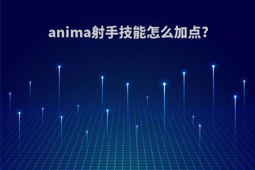 anima射手技能怎么加点?