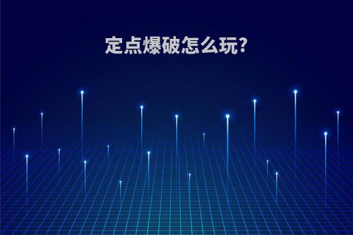 定点爆破怎么玩?