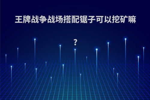 王牌战争战场搭配锯子可以挖矿嘛?