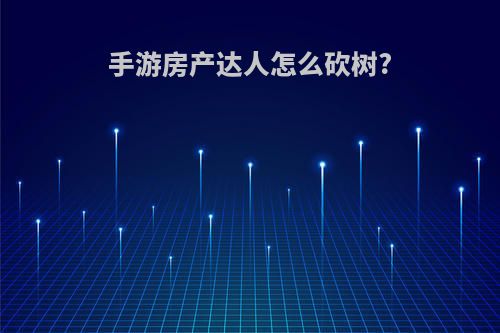 手游房产达人怎么砍树?