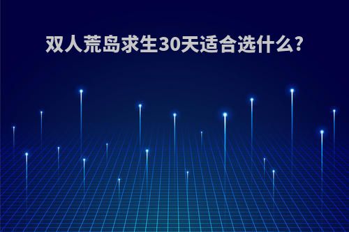 双人荒岛求生30天适合选什么?