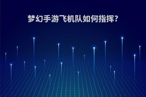 梦幻手游飞机队如何指挥?