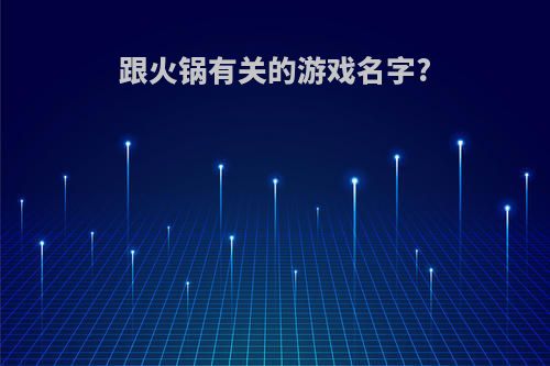 跟火锅有关的游戏名字?