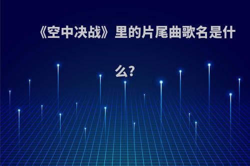 《空中决战》里的片尾曲歌名是什么?