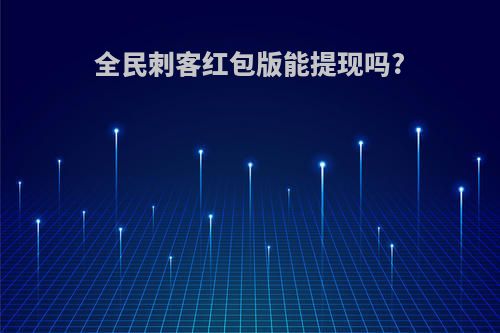 全民刺客红包版能提现吗?