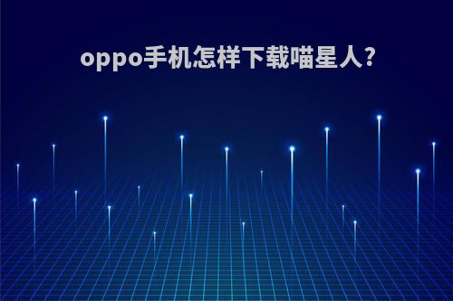 oppo手机怎样下载喵星人?