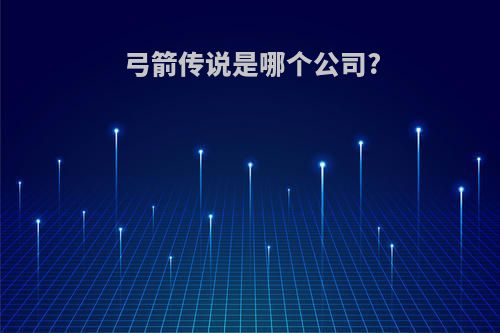 弓箭传说是哪个公司?