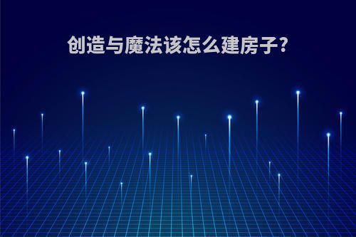 创造与魔法该怎么建房子?