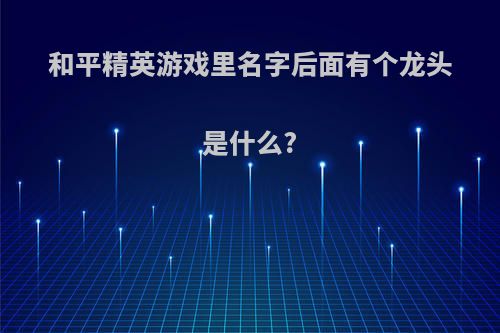 和平精英游戏里名字后面有个龙头是什么?