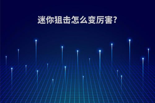 迷你狙击怎么变厉害?