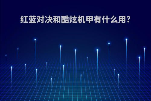 红蓝对决和酷炫机甲有什么用?