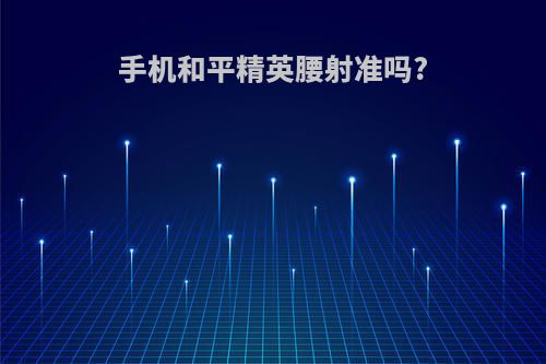 手机和平精英腰射准吗?