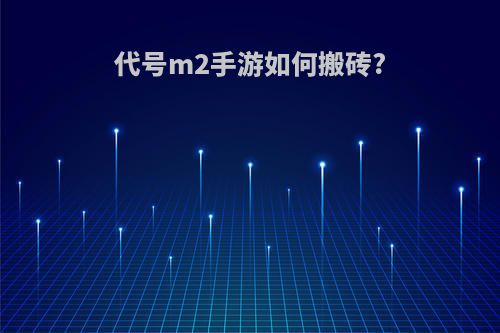 代号m2手游如何搬砖?