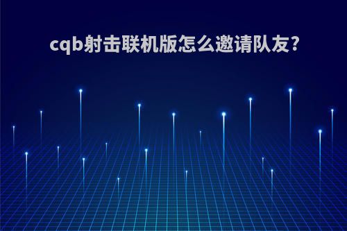 cqb射击联机版怎么邀请队友?