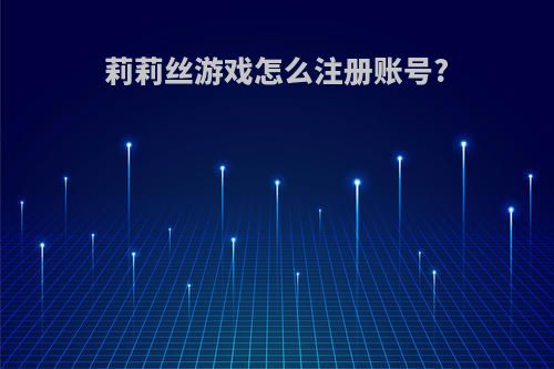 莉莉丝游戏怎么注册账号?