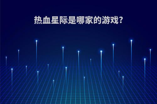 热血星际是哪家的游戏?