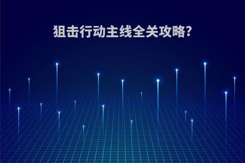 狙击行动主线全关攻略?