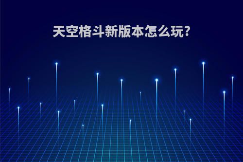 天空格斗新版本怎么玩?