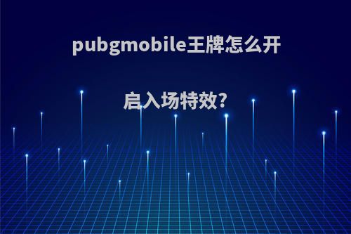 pubgmobile王牌怎么开启入场特效?