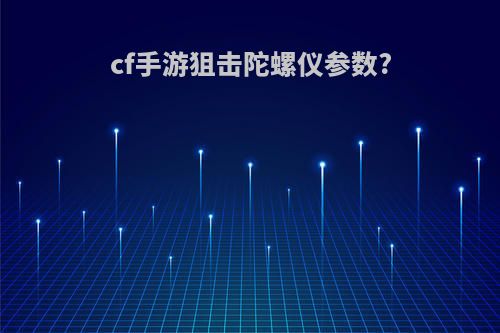 cf手游狙击陀螺仪参数?