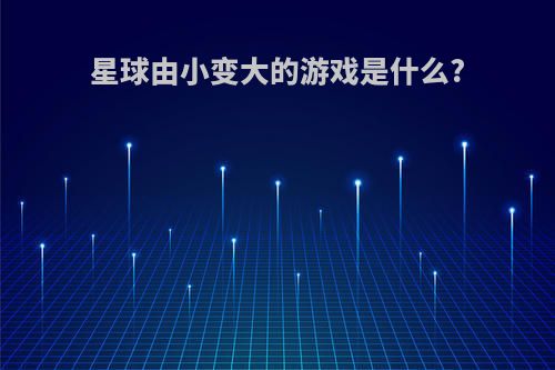 星球由小变大的游戏是什么?