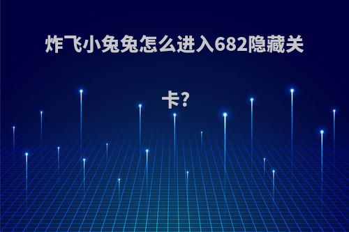 炸飞小兔兔怎么进入682隐藏关卡?