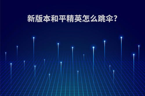 新版本和平精英怎么跳伞?