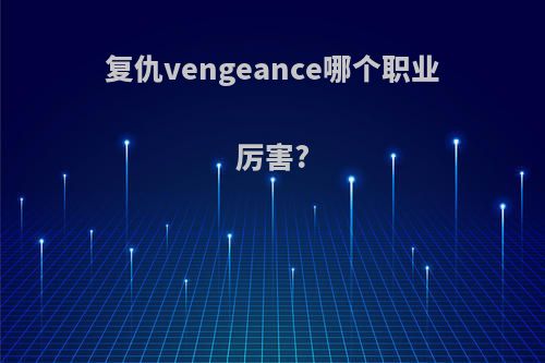 复仇vengeance哪个职业厉害?