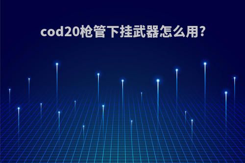 cod20枪管下挂武器怎么用?