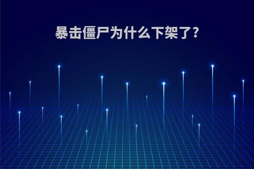 暴击僵尸为什么下架了?