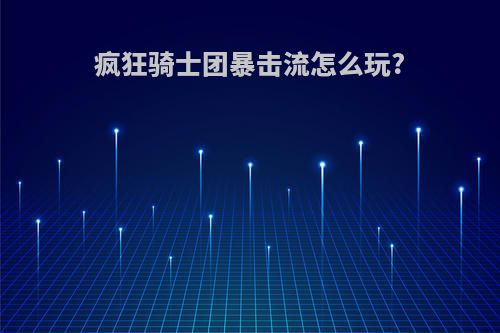 疯狂骑士团暴击流怎么玩?