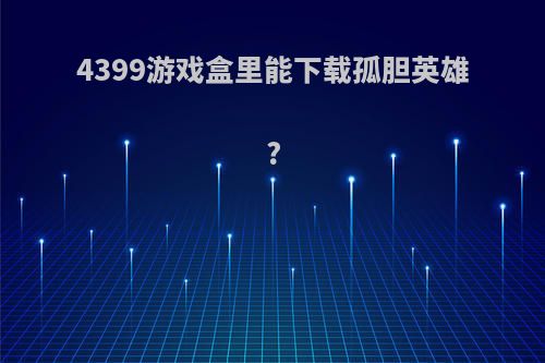 4399游戏盒里能下载孤胆英雄?