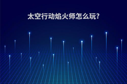 太空行动焰火师怎么玩?