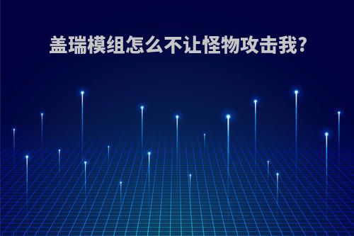 盖瑞模组怎么不让怪物攻击我?