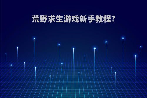 荒野求生游戏新手教程?