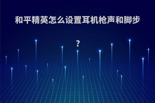 和平精英怎么设置耳机枪声和脚步?