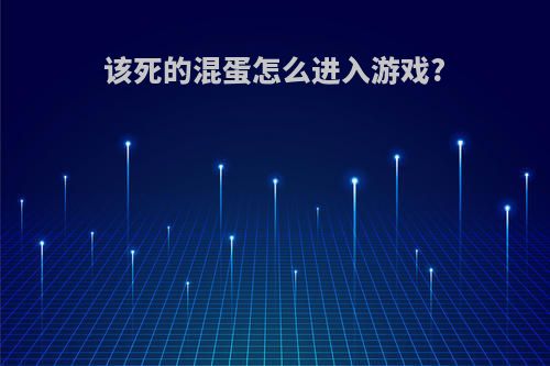 该死的混蛋怎么进入游戏?