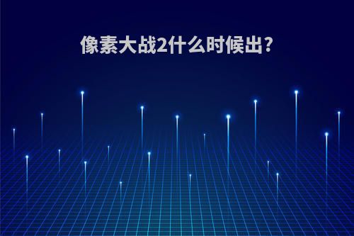 像素大战2什么时候出?