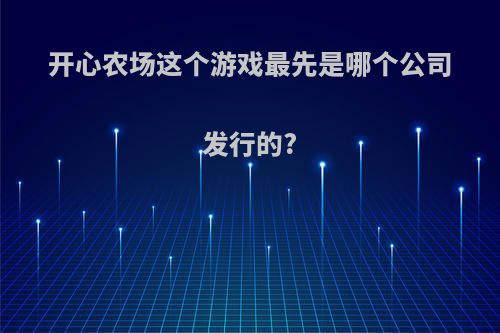 开心农场这个游戏最先是哪个公司发行的?