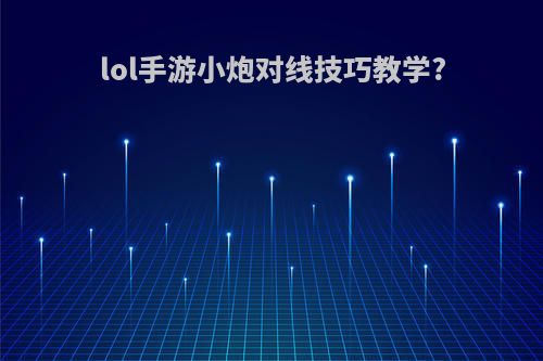 lol手游小炮对线技巧教学?