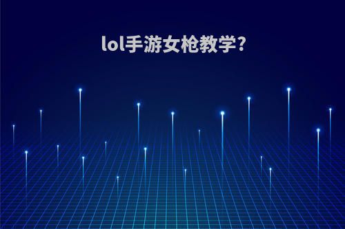 lol手游女枪教学?