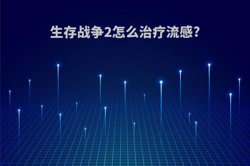 生存战争2怎么治疗流感?