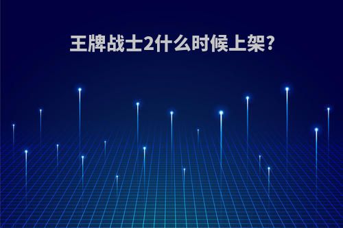 王牌战士2什么时候上架?