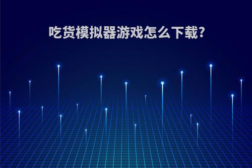 吃货模拟器游戏怎么下载?