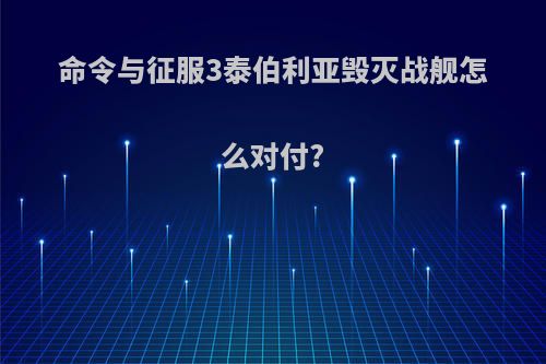 命令与征服3泰伯利亚毁灭战舰怎么对付?