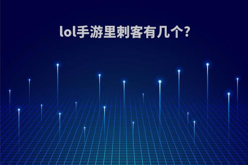 lol手游里刺客有几个?