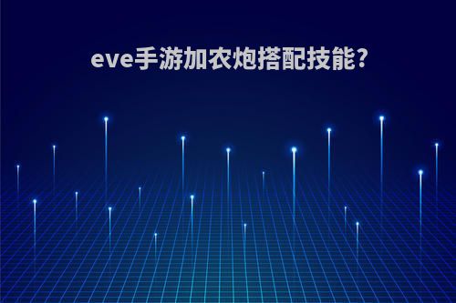 eve手游加农炮搭配技能?